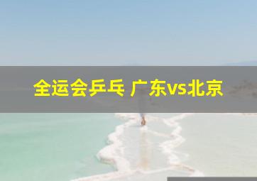 全运会乒乓 广东vs北京